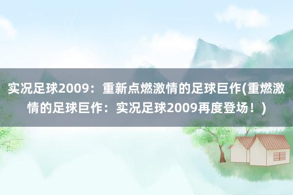 实况足球2009：重新点燃激情的足球巨作(重燃激情的足球巨作：实况足球2009再度登场！)